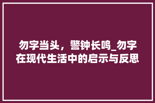 勿字当头，警钟长鸣_勿字在现代生活中的启示与反思