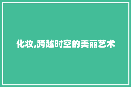 化妆,跨越时空的美丽艺术