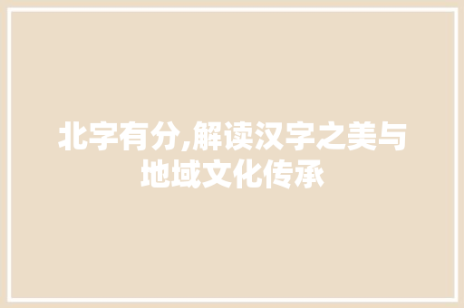 北字有分,解读汉字之美与地域文化传承