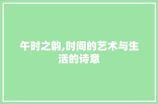 午时之韵,时间的艺术与生活的诗意