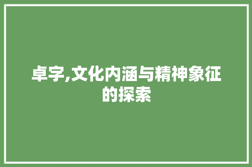 卓字,文化内涵与精神象征的探索