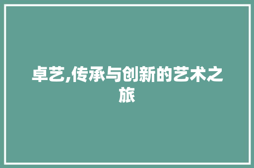 卓艺,传承与创新的艺术之旅