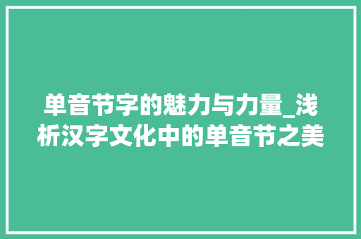 单音节字的魅力与力量_浅析汉字文化中的单音节之美
