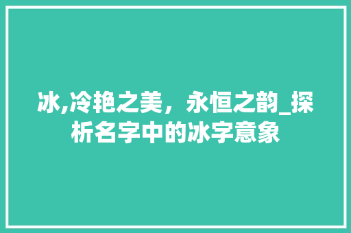 冰,冷艳之美，永恒之韵_探析名字中的冰字意象