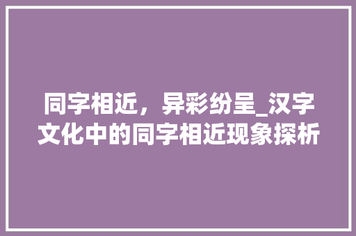 同字相近,异彩纷呈_汉字文化中的同字相近现象探析