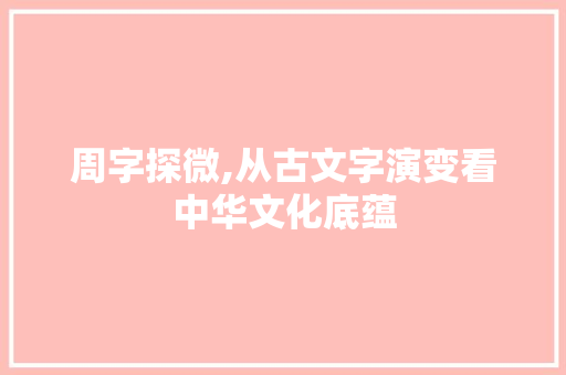 周字探微,从古文字演变看中华文化底蕴