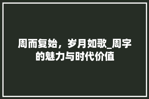 周而复始,岁月如歌_周字的魅力与时代价值