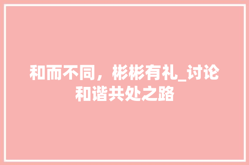 和而不同，彬彬有礼_讨论和谐共处之路