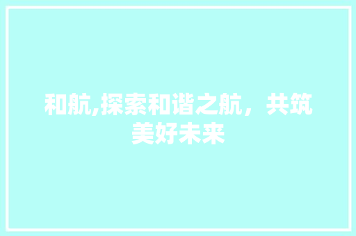 和航,探索和谐之航，共筑美好未来
