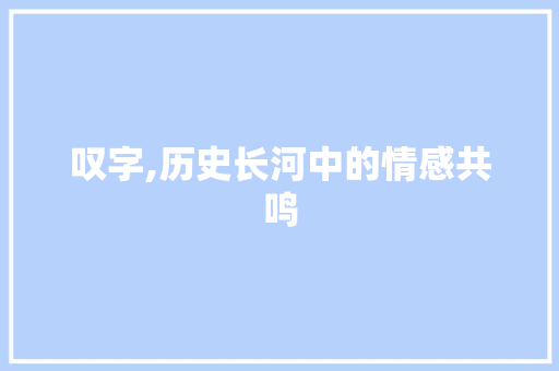 叹字,历史长河中的情感共鸣