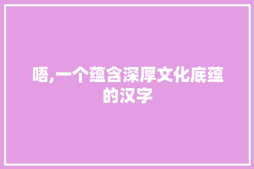 唔,一个蕴含深厚文化底蕴的汉字