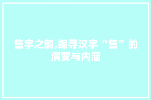 售字之韵,探寻汉字“售”的演变与内涵