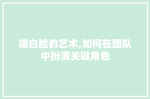 唱白脸的艺术,如何在团队中扮演关键角色
