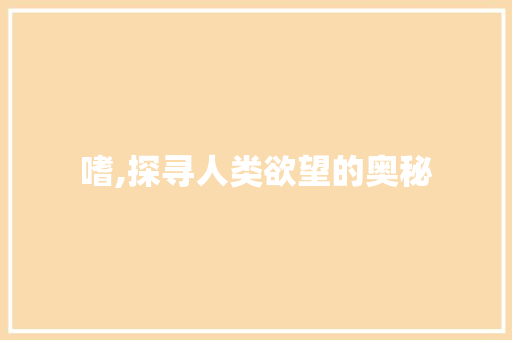 嗜,探寻人类欲望的奥秘