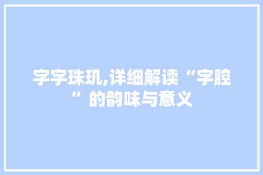 字字珠玑,详细解读“字腔”的韵味与意义  第1张