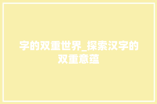 字的双重世界_探索汉字的双重意蕴
