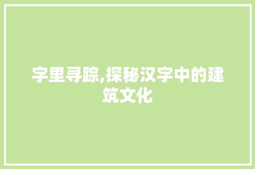 字里寻踪,探秘汉字中的建筑文化
