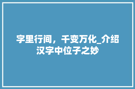 字里行间，千变万化_介绍汉字中位子之妙