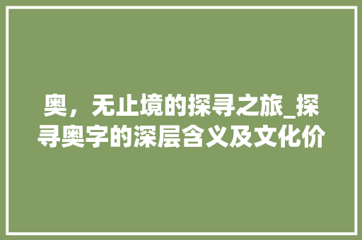 奥，无止境的探寻之旅_探寻奥字的深层含义及文化价值