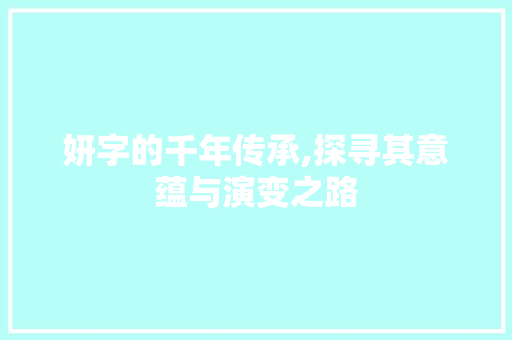 妍字的千年传承,探寻其意蕴与演变之路