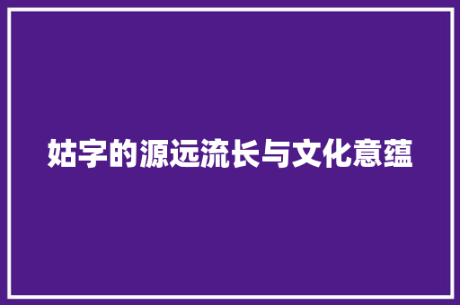 姑字的源远流长与文化意蕴
