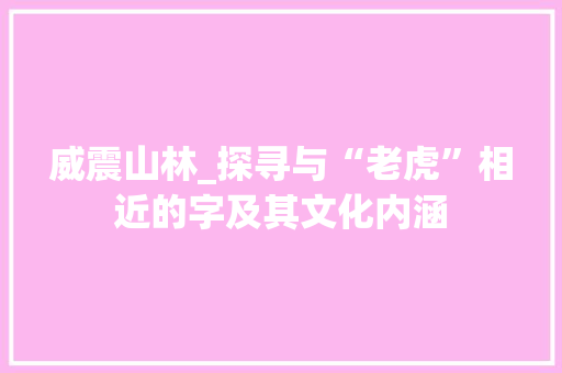 威震山林_探寻与“老虎”相近的字及其文化内涵