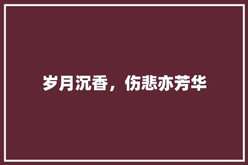 岁月沉香，伤悲亦芳华