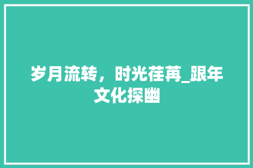 岁月流转，时光荏苒_跟年文化探幽