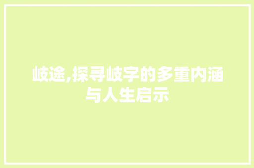 岐途,探寻岐字的多重内涵与人生启示