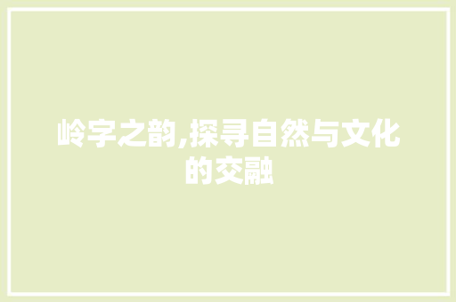 岭字之韵,探寻自然与文化的交融
