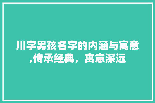 川字男孩名字的内涵与寓意,传承经典，寓意深远