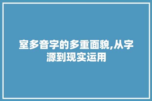 室多音字的多重面貌,从字源到现实运用