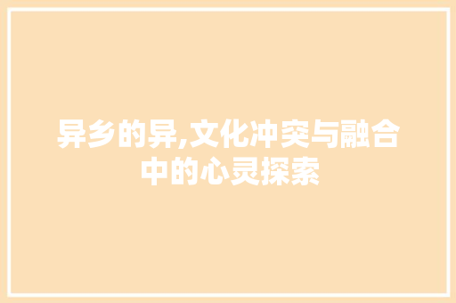 异乡的异,文化冲突与融合中的心灵探索