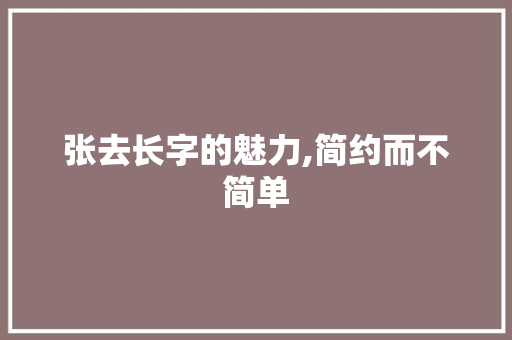 张去长字的魅力,简约而不简单
