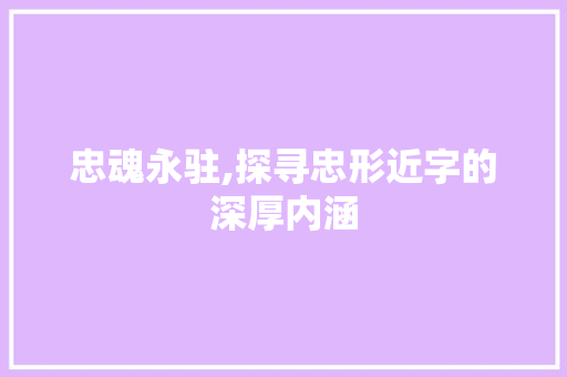 忠魂永驻,探寻忠形近字的深厚内涵