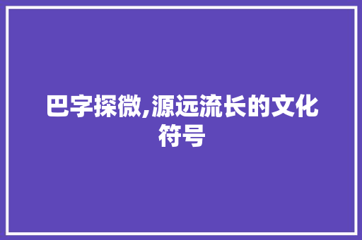 巴字探微,源远流长的文化符号