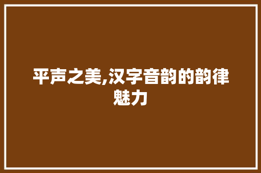 平声之美,汉字音韵的韵律魅力
