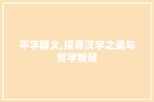 平字释义,探寻汉字之美与哲学智慧