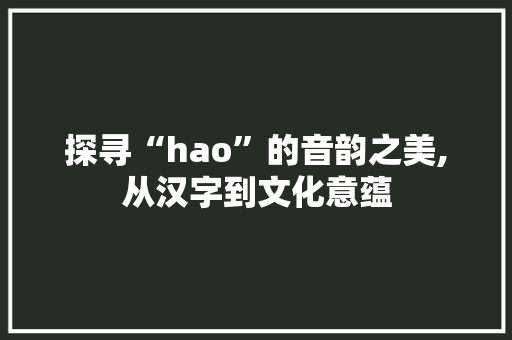 探寻“hao”的音韵之美,从汉字到文化意蕴