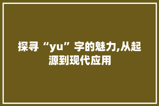 探寻“yu”字的魅力,从起源到现代应用