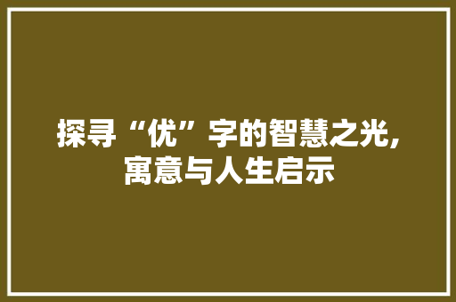 探寻“优”字的智慧之光,寓意与人生启示