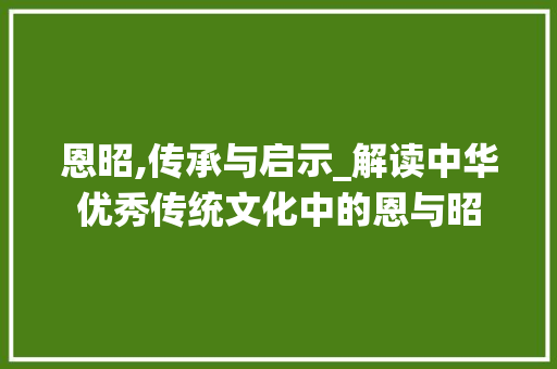 恩昭,传承与启示_解读中华优秀传统文化中的恩与昭