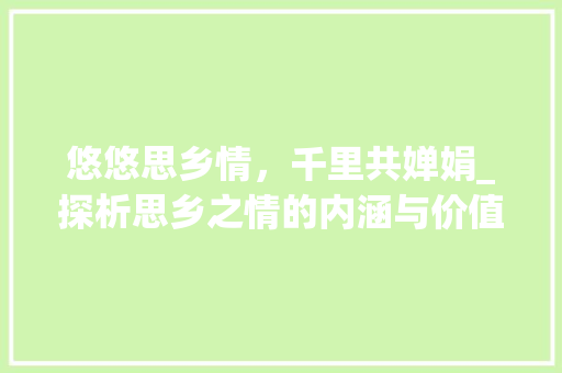 悠悠思乡情,千里共婵娟_探析思乡之情的内涵与价值