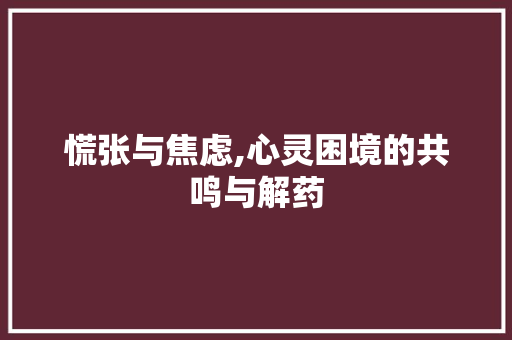 慌张与焦虑,心灵困境的共鸣与解药