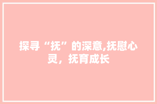 探寻“抚”的深意,抚慰心灵，抚育成长