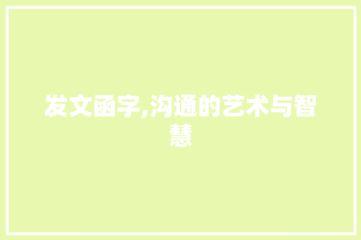 发文函字,沟通的艺术与智慧