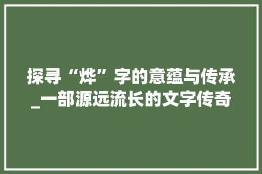 探寻“烨”字的意蕴与传承_一部源远流长的文字传奇