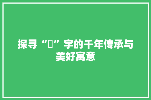 探寻“玥”字的千年传承与美好寓意