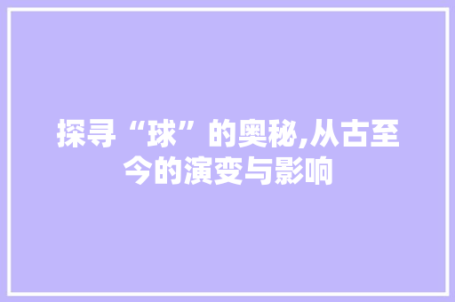 探寻“球”的奥秘,从古至今的演变与影响