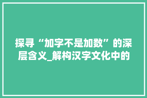 探寻“加字不是加数”的深层含义_解构汉字文化中的智慧